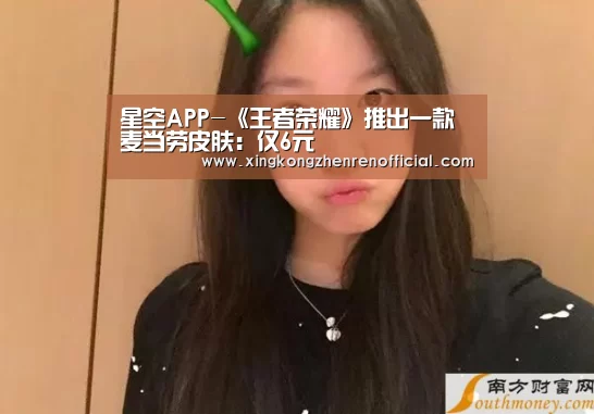 星空APP-《王者荣耀》推出一款麦当劳皮肤:仅6元(图2) 星空APP