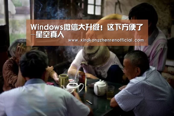 Windows微信大升级!这下方便了-星空真人(图2) 星空真人