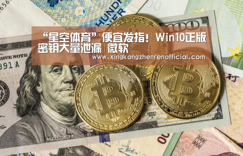 “星空体育”便宜发指!Win10正版密钥大量泄漏 微软囧(图1) 星空下载